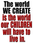 The world we create is the one our children will have to live in